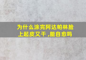 为什么涂完阿达帕林脸上起皮又干 ,能自愈吗